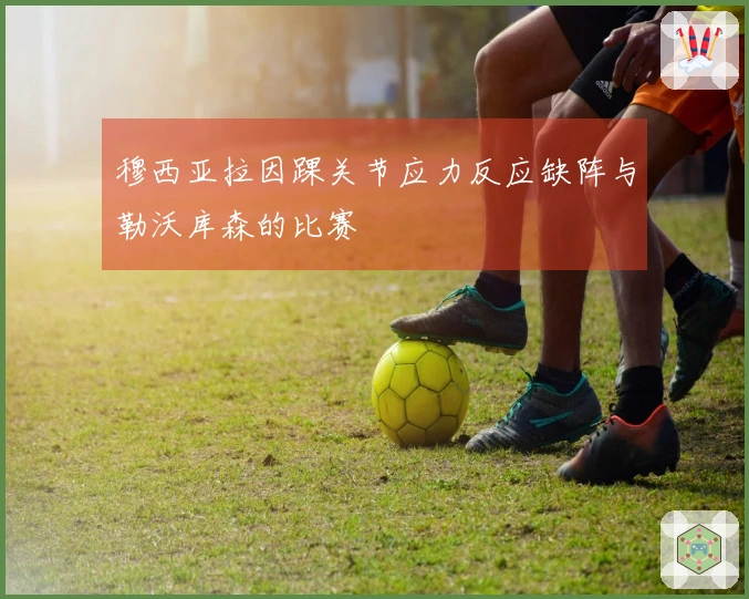 穆西亚拉因踝关节应力反应缺阵与勒沃库森的比赛