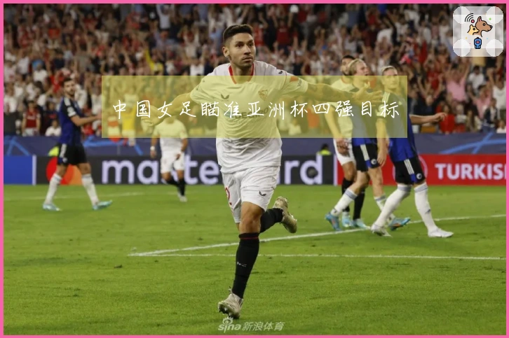 中国女足瞄准亚洲杯四强目标