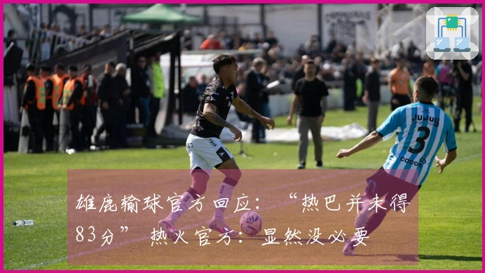 雄鹿输球官方回应：“热巴并未得83分” 热火官方：显然没必要