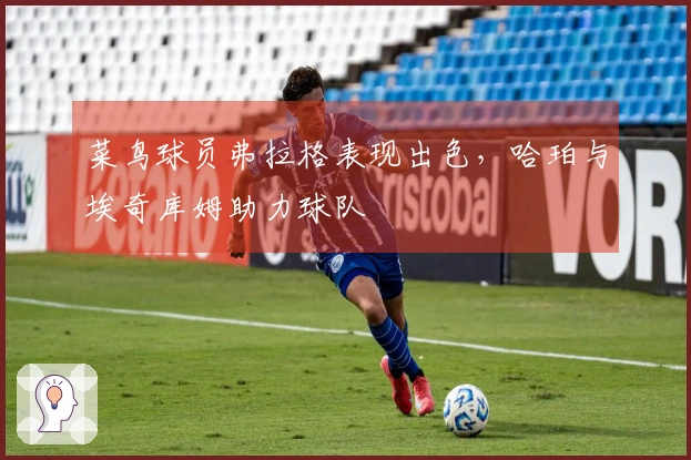 菜鸟球员弗拉格表现出色，哈珀与埃奇库姆助力球队