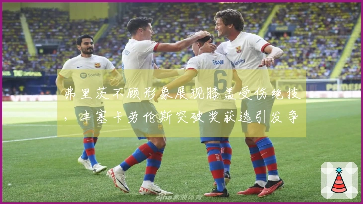 弗里茨不顾形象展现膝盖受伤绝技，丰塞卡劳伦斯突破奖获选引发争议