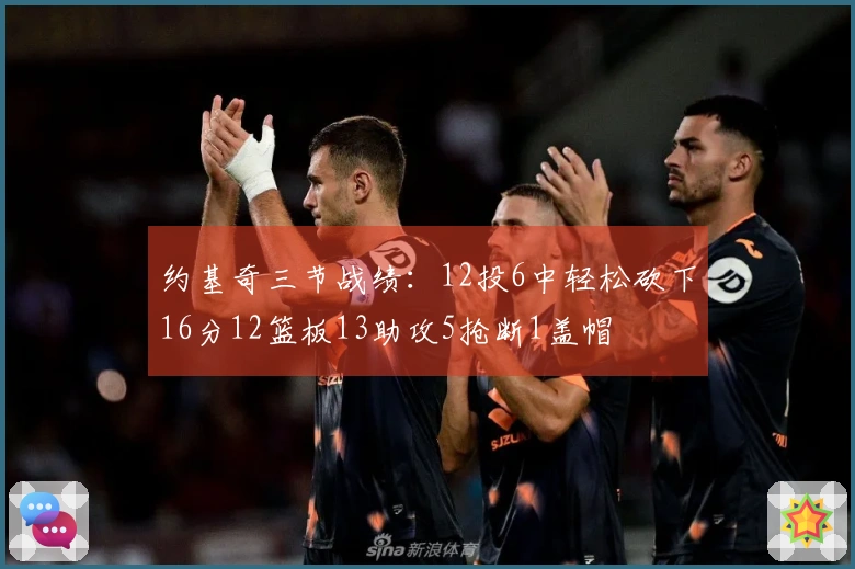 约基奇三节战绩：12投6中轻松砍下16分12篮板13助攻5抢断1盖帽