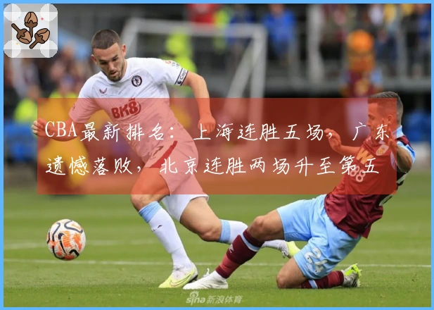 CBA最新排名：上海连胜五场，广东遗憾落败，北京连胜两场升至第五位
