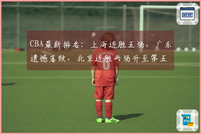 CBA最新排名：上海连胜五场，广东遗憾落败，北京连胜两场升至第五位