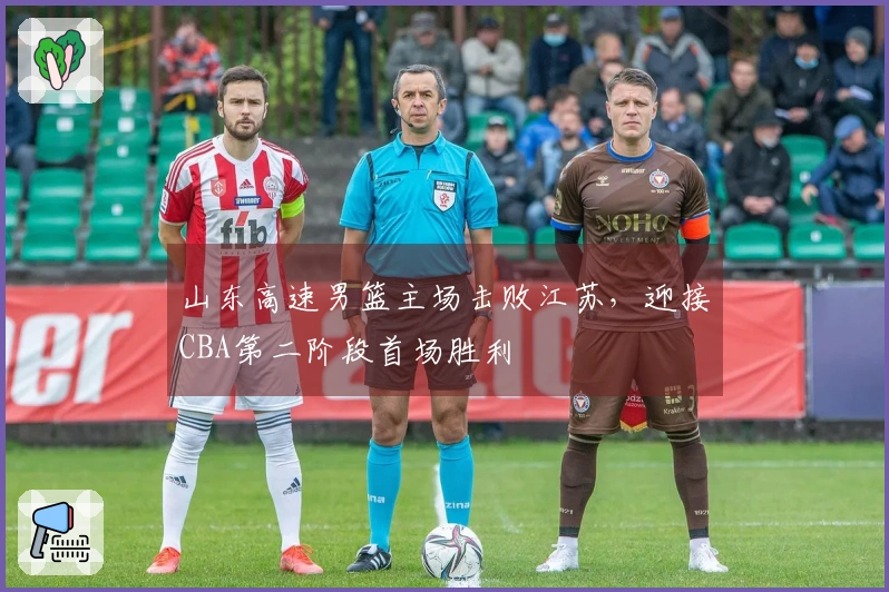 山东高速男篮主场击败江苏，迎接CBA第二阶段首场胜利