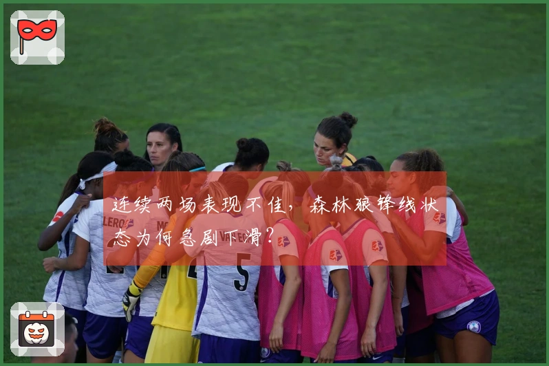 连续两场表现不佳，森林狼锋线状态为何急剧下滑？