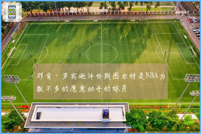 邓肯·罗宾逊评价斯图尔特是NBA为数不多的愿意动手的球员