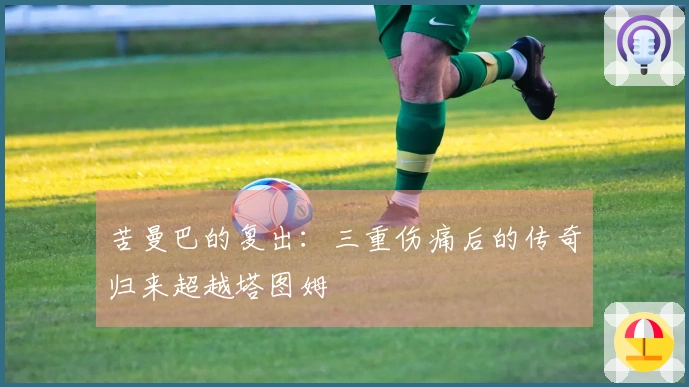 苦曼巴的复出：三重伤痛后的传奇归来超越塔图姆