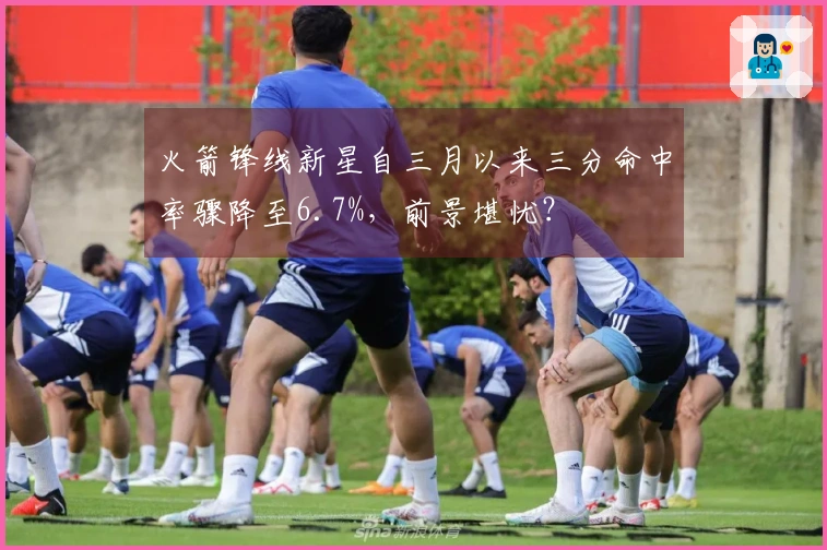 火箭锋线新星自三月以来三分命中率骤降至6.7%，前景堪忧？