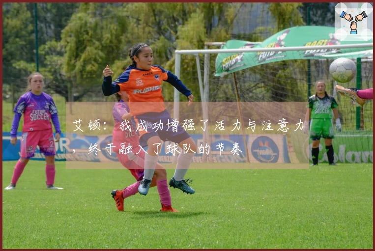 艾顿：我成功增强了活力与注意力，终于融入了球队的节奏