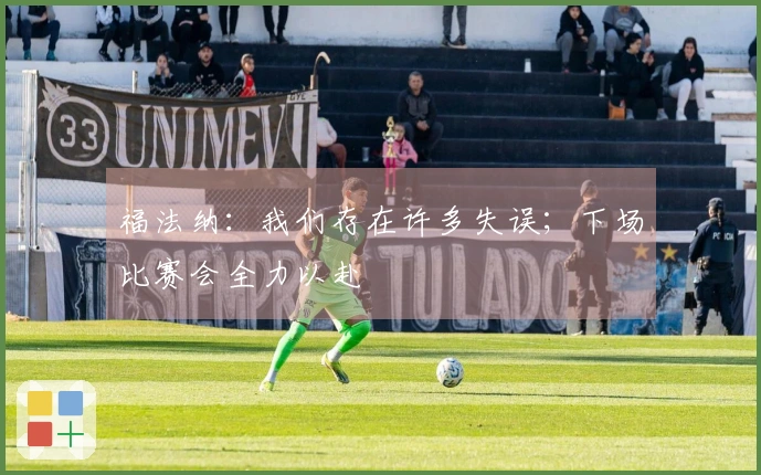 福法纳：我们存在许多失误；下场比赛会全力以赴