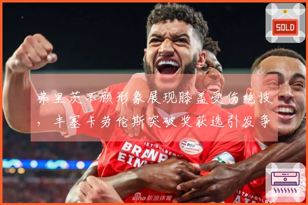 弗里茨不顾形象展现膝盖受伤绝技，丰塞卡劳伦斯突破奖获选引发争议