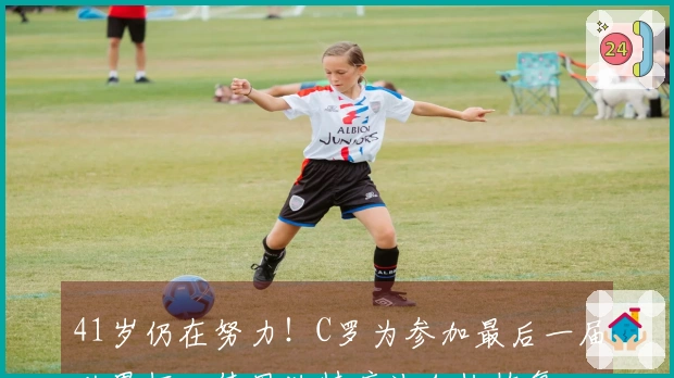 41岁仍在努力！C罗为参加最后一届世界杯，使用独特疗法加快恢复