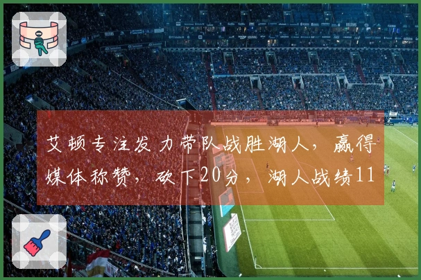艾顿专注发力带队战胜湖人，赢得媒体称赞，砍下20分，湖人战绩11胜1负